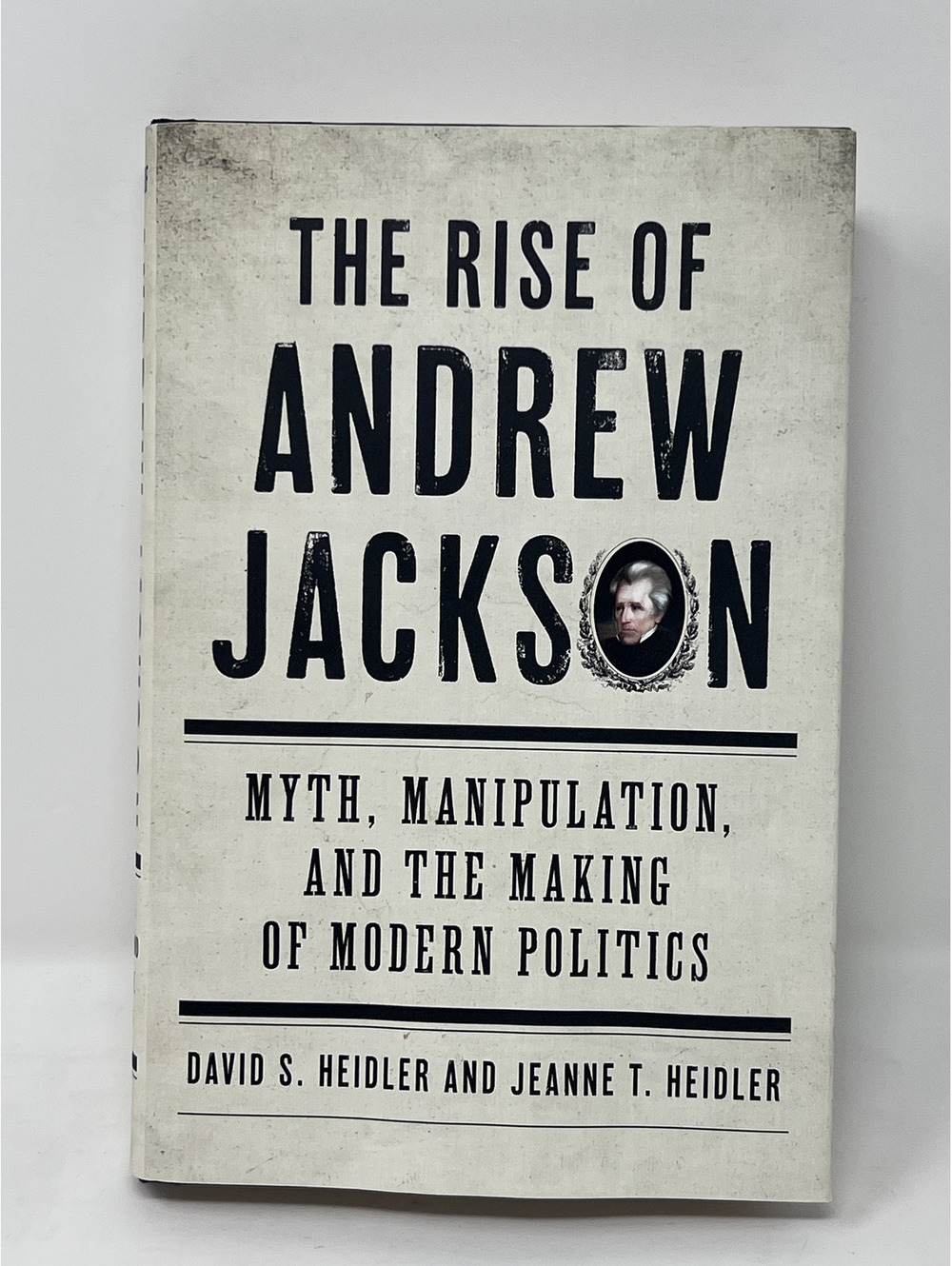 The Rise of Andrew Jackson: Myth, Manipulation, and the Making of Modern Politic